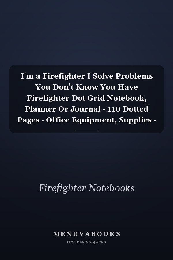 I'm a Firefighter I Solve Problems You Don't Know You Have Firefighter Dot Grid Notebook, Planner Or Journal - 110 Dotted Pages - Office Equipment, Supplies - Funny Firefighter Gift Idea for Christmas Or Birthday