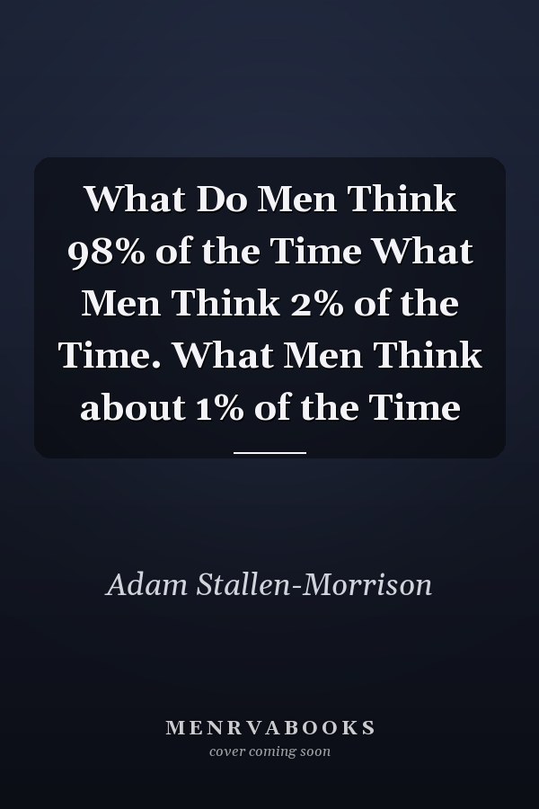 What Do Men Think 98% of the Time What Men Think 2% of the Time. What Men Think about 1% of the Time