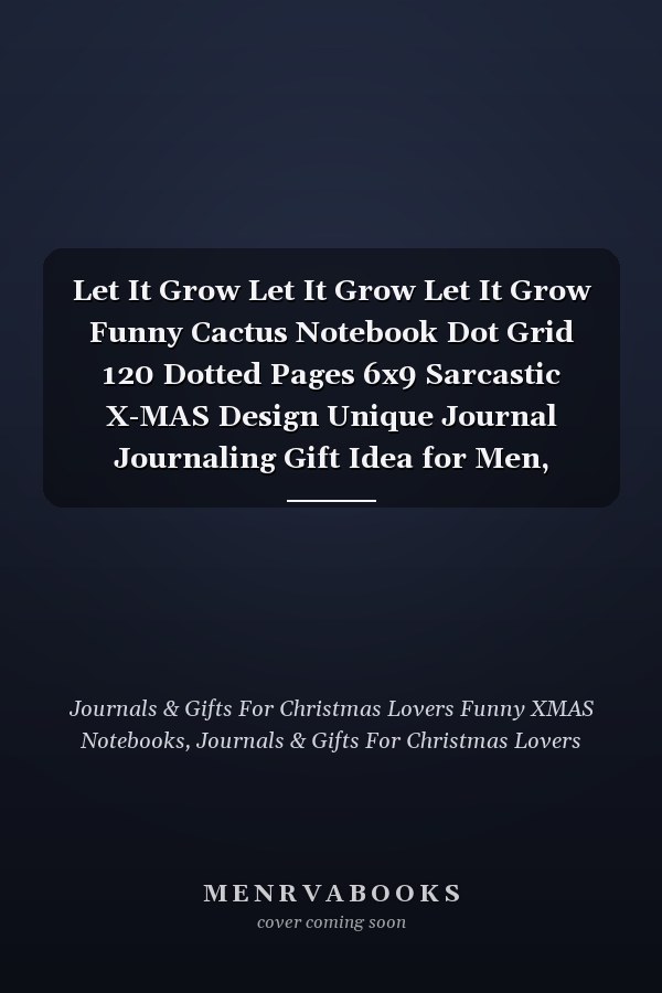 Let It Grow Let It Grow Let It Grow Funny Cactus Notebook Dot Grid 120 Dotted Pages 6x9 Sarcastic X-MAS Design Unique Journal Journaling Gift Idea for Men, Women and Children Individual Note Book, Notepad