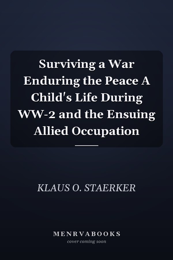 Surviving a War Enduring the Peace A Child's Life During WW-2 and the Ensuing Allied Occupation