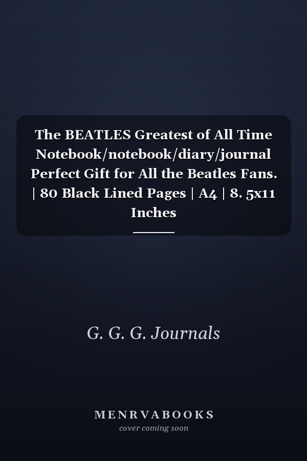 The BEATLES Greatest of All Time Notebook/notebook/diary/journal Perfect Gift for All the Beatles Fans. | 80 Black Lined Pages | A4 | 8. 5x11 Inches