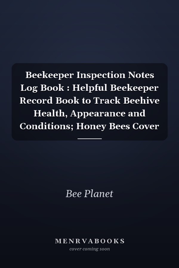Beekeeper Inspection Notes Log Book : Helpful Beekeeper Record Book to Track Beehive Health, Appearance and Conditions; Honey Bees Cover