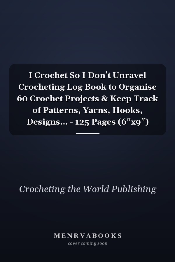 I Crochet So I Don't Unravel Crocheting Log Book to Organise 60 Crochet Projects & Keep Track of Patterns, Yarns, Hooks, Designs... - 125 Pages (6"x9")
