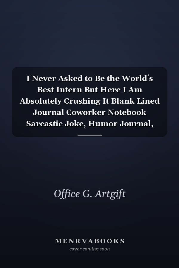 I Never Asked to Be the World's Best Intern But Here I Am Absolutely Crushing It Blank Lined Journal Coworker Notebook Sarcastic Joke, Humor Journal, Original Gag Gift (Funny Office Journals) ... Retirement, Secret Santa Or Christmas