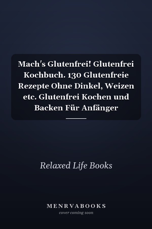 Mach's Glutenfrei! Glutenfrei Kochbuch. 130 Glutenfreie Rezepte Ohne Dinkel, Weizen etc. Glutenfrei Kochen und Backen Für Anfänger