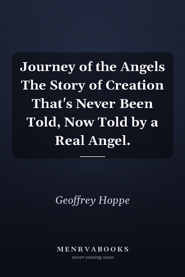 Journey of the Angels The Story of Creation That's Never Been Told, Now Told by a Real Angel.