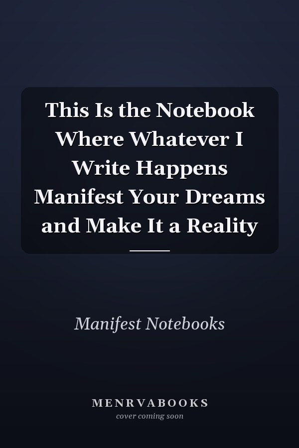 This Is the Notebook Where Whatever I Write Happens Manifest Your Dreams and Make It a Reality