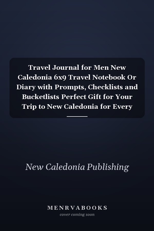 Travel Journal for Men New Caledonia 6x9 Travel Notebook Or Diary with Prompts, Checklists and Bucketlists Perfect Gift for Your Trip to New Caledonia for Every Your Man, Husband Or Boyfriend