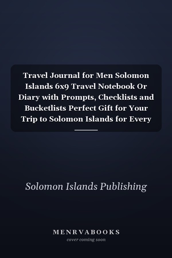 Travel Journal for Men Solomon Islands 6x9 Travel Notebook Or Diary with Prompts, Checklists and Bucketlists Perfect Gift for Your Trip to Solomon Islands for Every Your Man, Husband Or Boyfriend