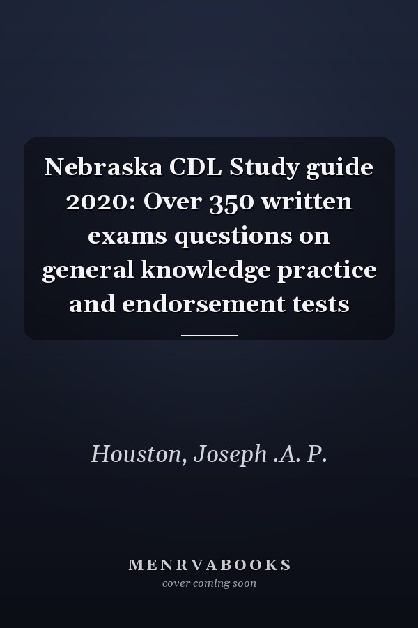 Nebraska CDL Study guide 2020: Over 350 written exams questions on general knowledge practice and endorsement tests