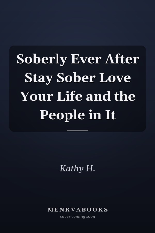 Soberly Ever After Stay Sober Love Your Life and the People in It