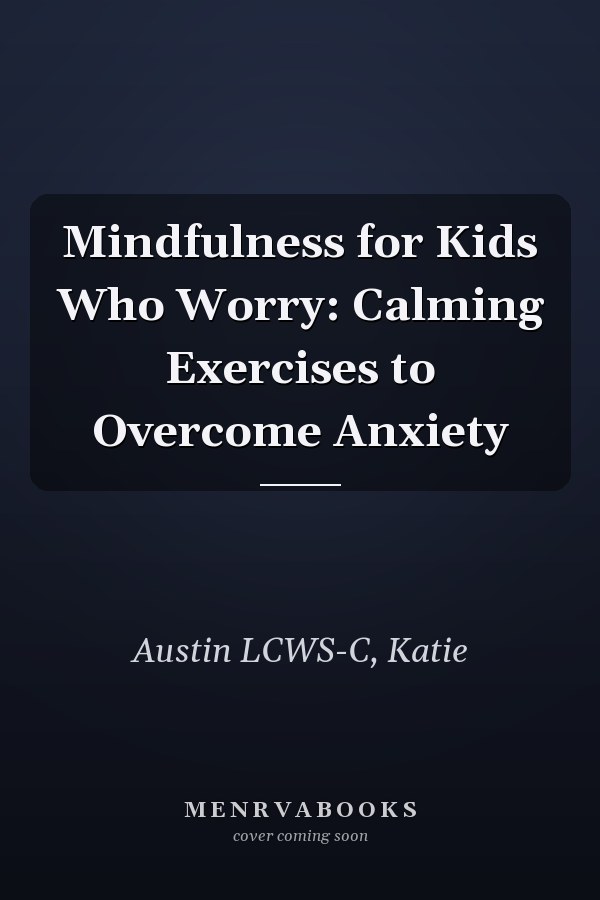 Mindfulness for Kids Who Worry: Calming Exercises to Overcome Anxiety
