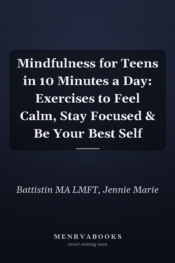 Mindfulness for Teens in 10 Minutes a Day: Exercises to Feel Calm, Stay Focused & Be Your Best Self