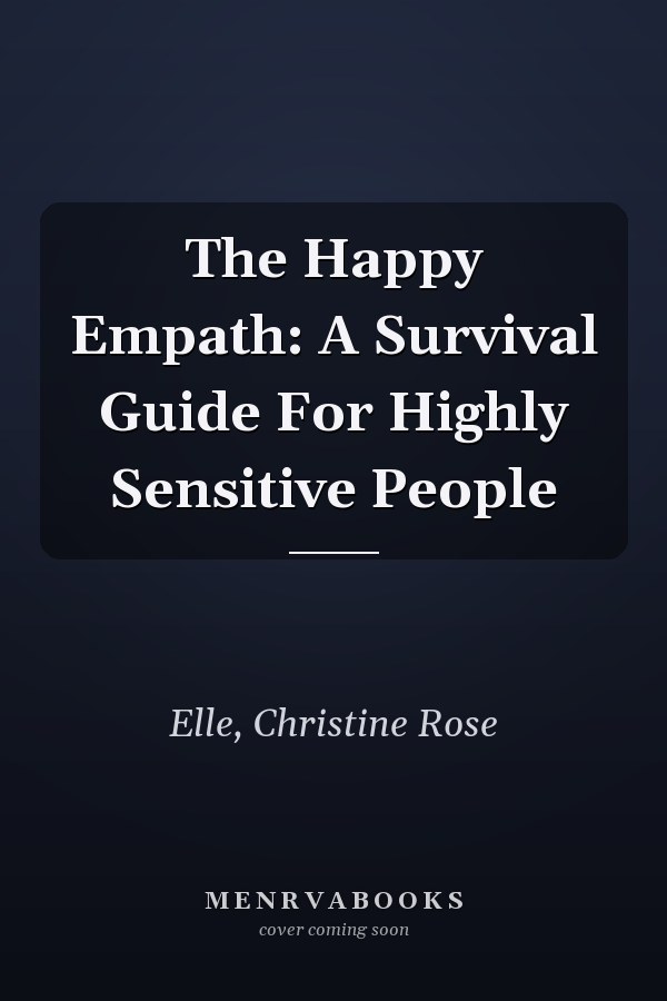 The Happy Empath: A Survival Guide For Highly Sensitive People