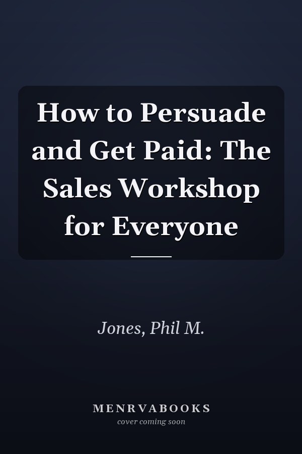 How to Persuade and Get Paid: The Sales Workshop for Everyone