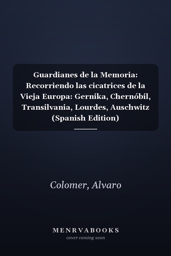 Guardianes de la Memoria: Recorriendo las cicatrices de la Vieja Europa: Gernika, Chernóbil, Transilvania, Lourdes, Auschwitz (Spanish Edition)