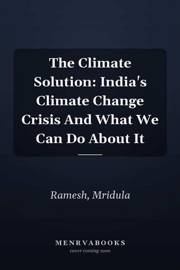 The Climate Solution: India's Climate Change Crisis And What We Can Do About It