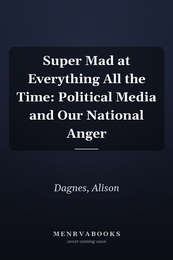 Super Mad at Everything All the Time: Political Media and Our National Anger