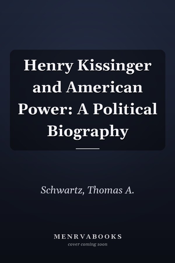 Henry Kissinger and American Power: A Political Biography