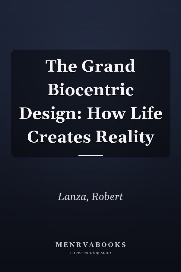The Grand Biocentric Design: How Life Creates Reality