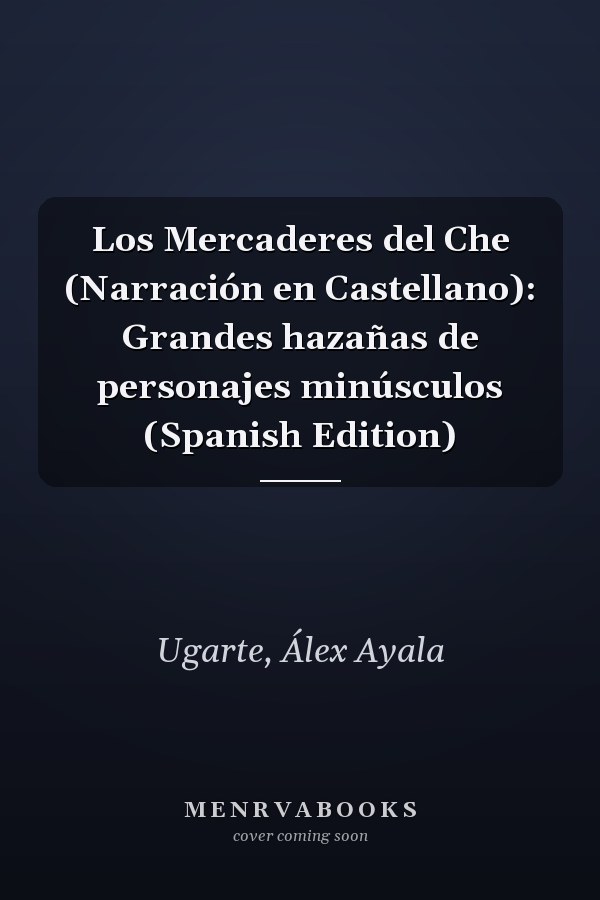 Los Mercaderes del Che (Narración en Castellano): Grandes hazañas de personajes minúsculos (Spanish Edition)