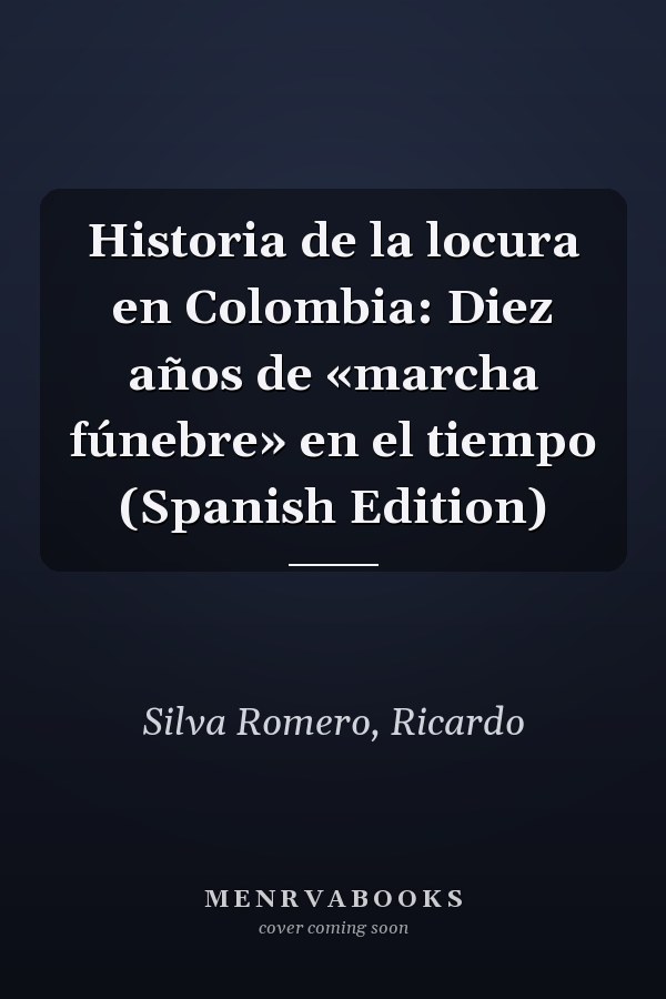Historia de la locura en Colombia: Diez años de «marcha fúnebre» en el tiempo (Spanish Edition)