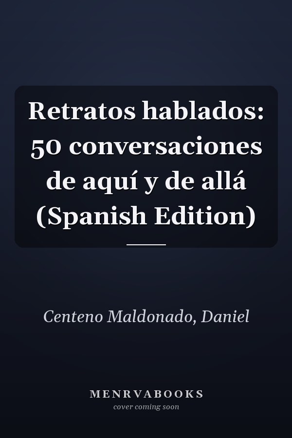Retratos hablados: 50 conversaciones de aquí y de allá (Spanish Edition)