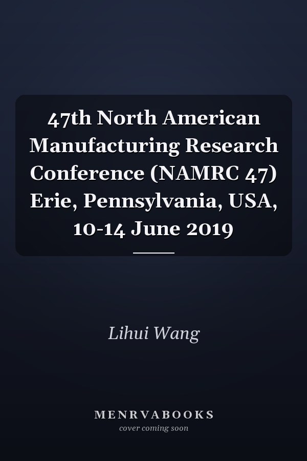 47th North American Manufacturing Research Conference (NAMRC 47) Erie, Pennsylvania, USA, 10-14 June 2019