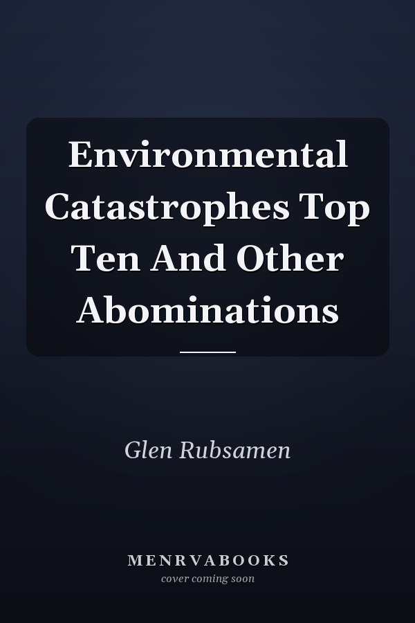 Environmental Catastrophes Top Ten And Other Abominations