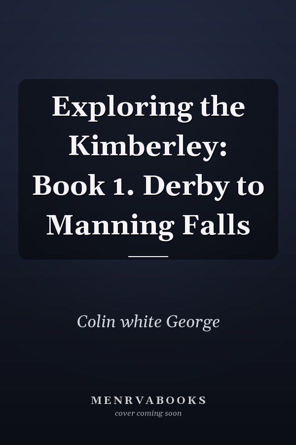 Exploring the Kimberley: Book 1. Derby to Manning Falls