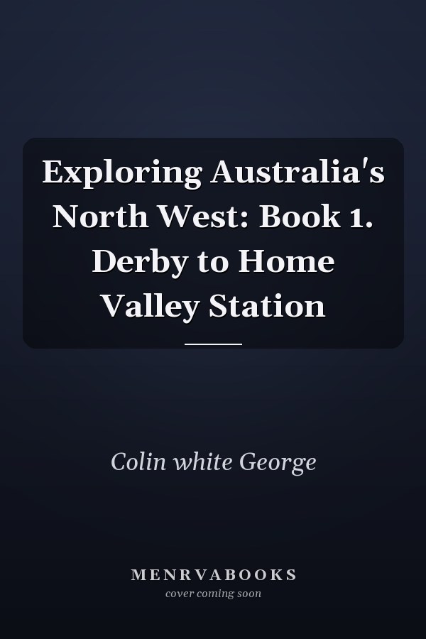Exploring Australia's North West: Book 1. Derby to Home Valley Station