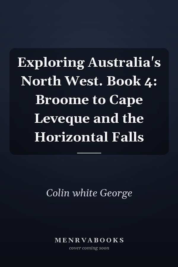 Exploring Australia's North West. Book 4: Broome to Cape Leveque and the Horizontal Falls