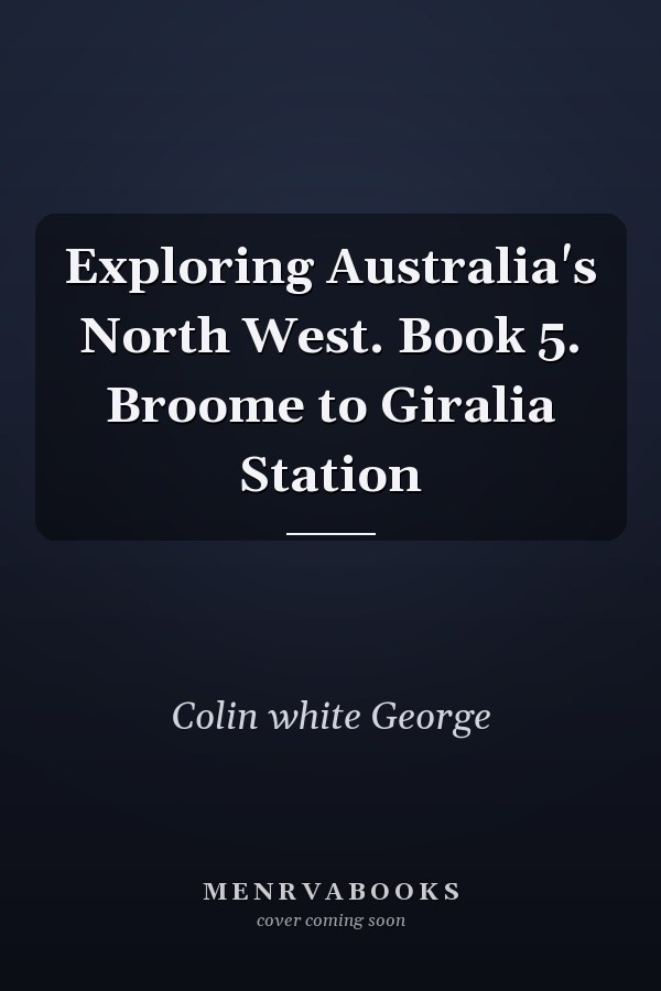 Exploring Australia's North West. Book 5. Broome to Giralia Station