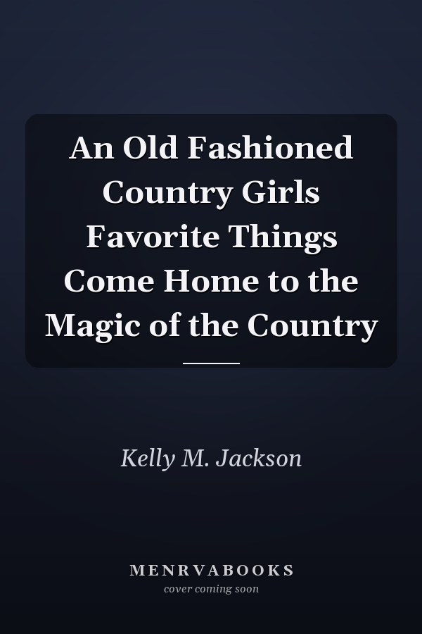 An Old Fashioned Country Girls Favorite Things Come Home to the Magic of the Country