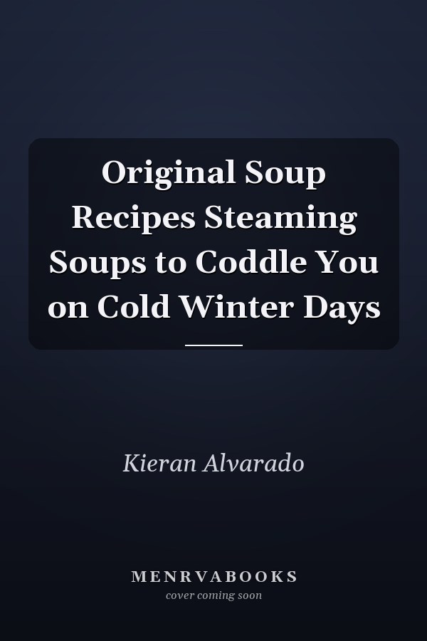 Original Soup Recipes Steaming Soups to Coddle You on Cold Winter Days
