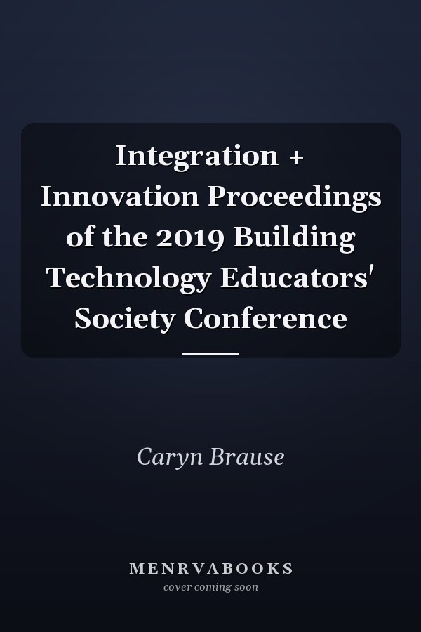 Integration + Innovation Proceedings of the 2019 Building Technology Educators' Society Conference