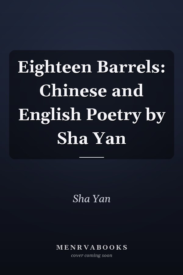 Eighteen Barrels: Chinese and English Poetry by Sha Yan