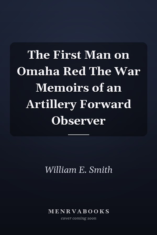 The First Man on Omaha Red The War Memoirs of an Artillery Forward Observer