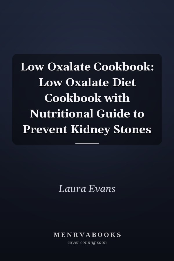 Low Oxalate Cookbook: Low Oxalate Diet Cookbook with Nutritional Guide to Prevent Kidney Stones