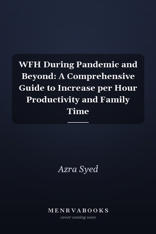 WFH During Pandemic and Beyond: A Comprehensive Guide to Increase per Hour Productivity and Family Time