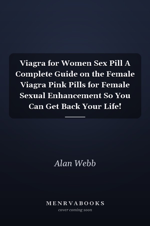 Viagra for Women Sex Pill A Complete Guide on the Female Viagra Pink Pills for Female Sexual Enhancement So You Can Get Back Your Life!