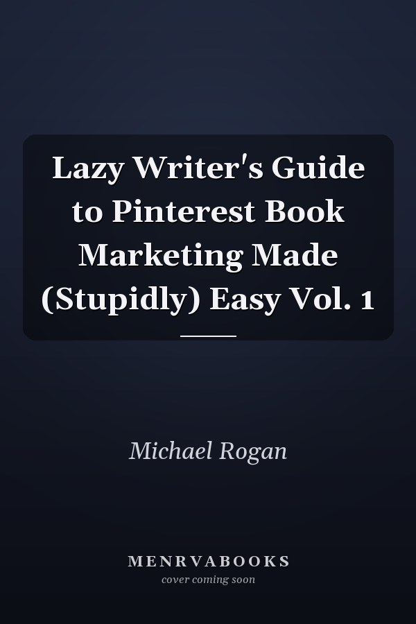 Lazy Writer's Guide to Pinterest Book Marketing Made (Stupidly) Easy Vol. 1