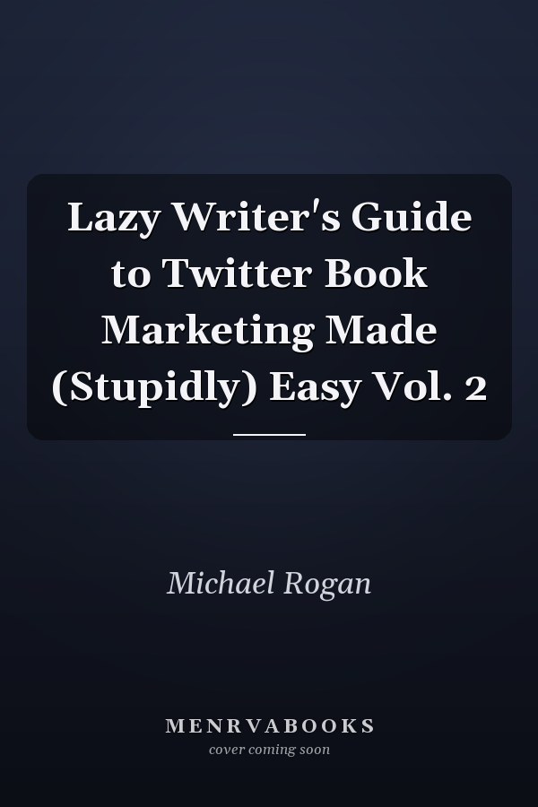 Lazy Writer's Guide to Twitter Book Marketing Made (Stupidly) Easy Vol. 2