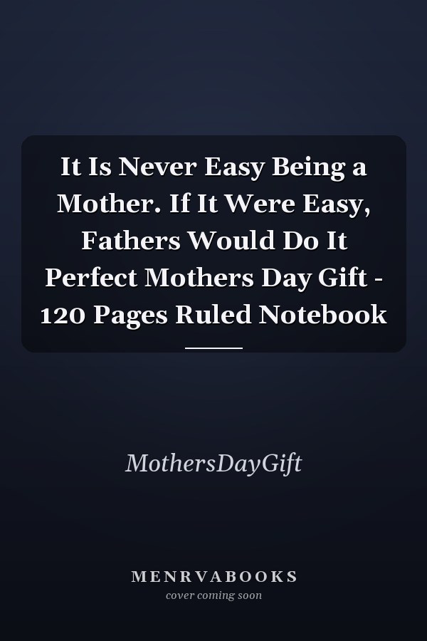 It Is Never Easy Being a Mother. If It Were Easy, Fathers Would Do It Perfect Mothers Day Gift - 120 Pages Ruled Notebook