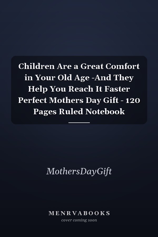 Children Are a Great Comfort in Your Old Age -And They Help You Reach It Faster Perfect Mothers Day Gift - 120 Pages Ruled Notebook