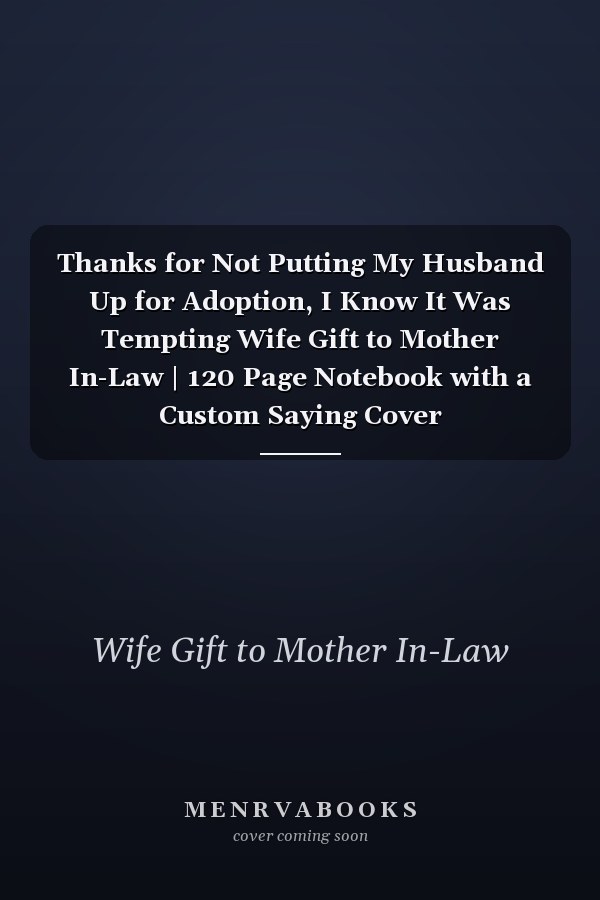 Thanks for Not Putting My Husband Up for Adoption, I Know It Was Tempting Wife Gift to Mother In-Law | 120 Page Notebook with a Custom Saying Cover