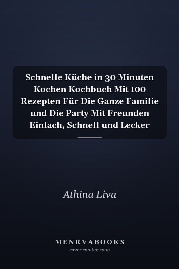 Schnelle Küche in 30 Minuten Kochen Kochbuch Mit 100 Rezepten Für Die Ganze Familie und Die Party Mit Freunden Einfach, Schnell und Lecker