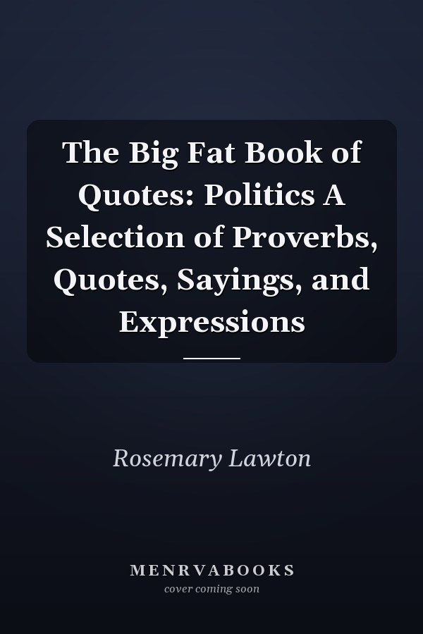 The Big Fat Book of Quotes: Politics A Selection of Proverbs, Quotes, Sayings, and Expressions