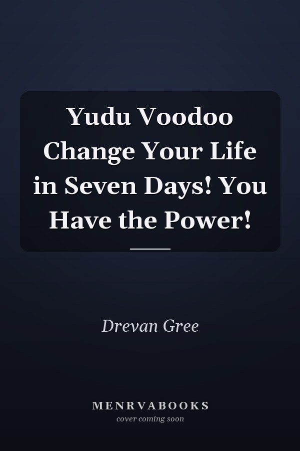 Yudu Voodoo Change Your Life in Seven Days! You Have the Power!