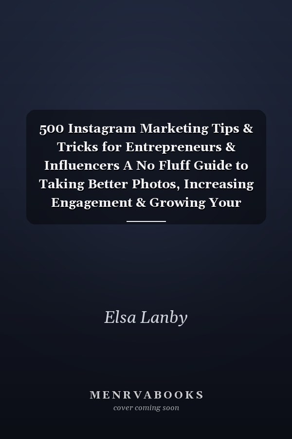 500 Instagram Marketing Tips & Tricks for Entrepreneurs & Influencers A No Fluff Guide to Taking Better Photos, Increasing Engagement & Growing Your Community